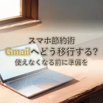 スマホ節約術Gmailへどう移行する?使えなくなる前に準備を