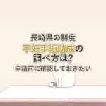 長崎県の制度不妊手術助成の調べ方は?申請前に確認しておきたい
