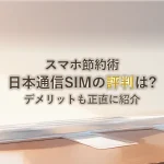 スマホ節約術日本通信SIMの評判は?デメリットも正直に紹介